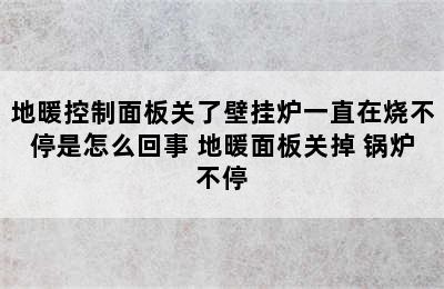 地暖控制面板关了壁挂炉一直在烧不停是怎么回事 地暖面板关掉 锅炉不停